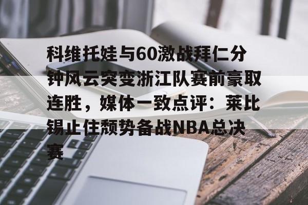 科维托娃与60激战拜仁分钟风云突变浙江队赛前豪取连胜，媒体一致点评：莱比锡止住颓势备战NBA总决赛的简单介绍